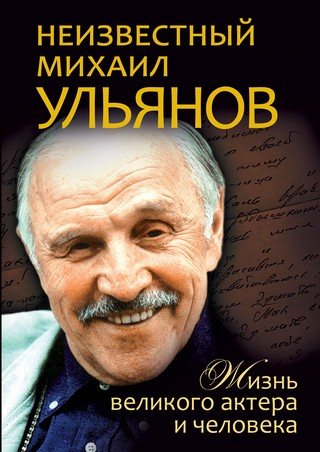 Неизвестный Михаил Ульянов. Жизнь великого актера и человека