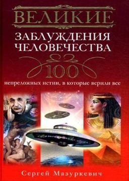 Сергей Мазуркевич - Великие заблуждения человечества. 100 непреложных истин, в которые верили все