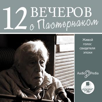 Двенадцать вечеров с Пастернаком. Живой голос свидетеля эпохи