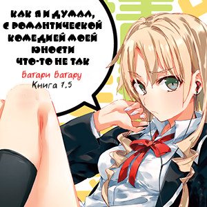 Цикл OreGairu - Книга 7,5: Как я и думал, с романтической комедией моей юности что-то не так