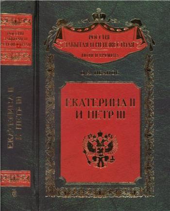 Россия забытая и неизвестная. Екатерина II и Петр III. История трагического конфликта