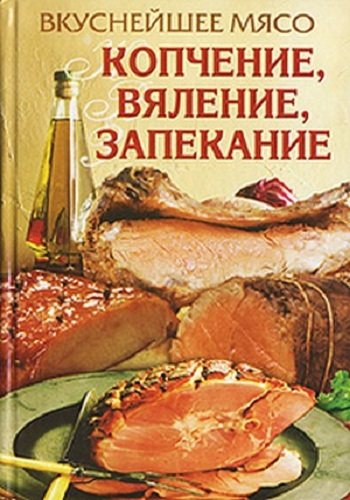 Вкуснейшее мясо. Копчение, вяление, запекание