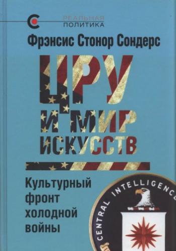 Реальная политика. ЦРУ и мир искусств: культурный фронт холодной войны