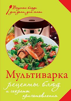 Мультиварка. Рецепты блюд и секреты приготовления)