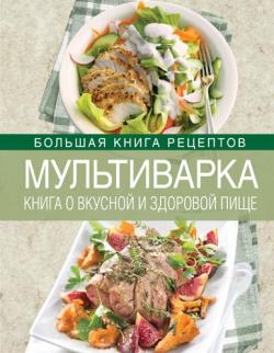 Мультиварка. Книга о вкусной и здоровой пище)