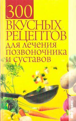 300 вкусных рецептов для лечения позвоночника и суставов