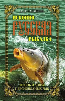 Исконно русская рыбалка. Жизнь и ловля пресноводных рыб