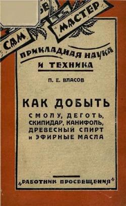 Как добыть смолу, деготь, скипидар, канифоль, древесный спирт и эфирные масла