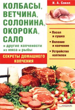 Колбасы, ветчина, солонина, окорока, сало и другие копчености из мяса и рыбы. Секреты домашнего копчения