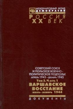 Советский Союз и польское военно-политическое подполье. Апрель 1943 г. - декабрь 1945 г. Том 2. Часть 1: Варшавское восстание. Июль - ноябрь 1944 г.)