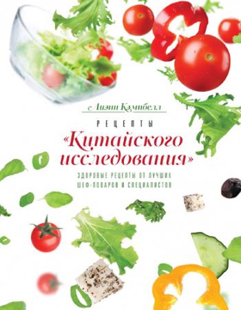 Рецепты Китайского исследования . Здоровые рецепты от лучших шеф-поваров и специалистов)